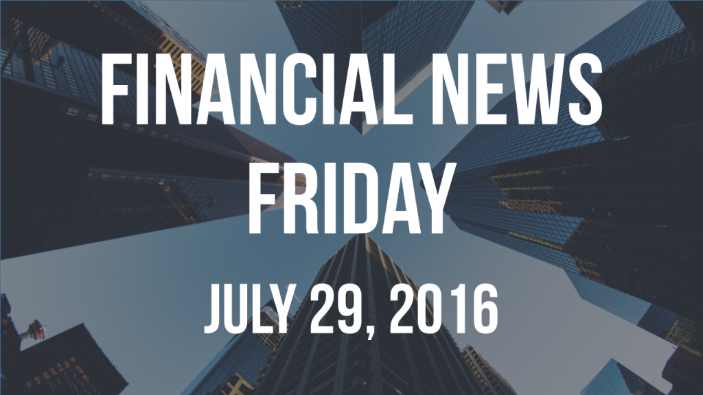 Financial News Friday – July 29, 2016