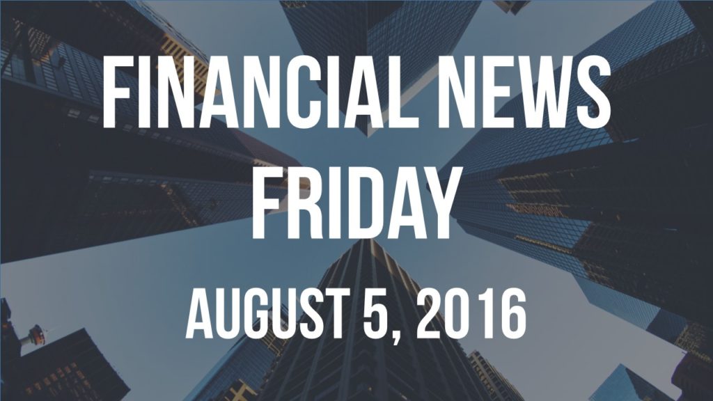 Financial News Friday – August 5, 2016